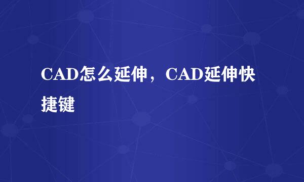 CAD怎么延伸，CAD延伸快捷键