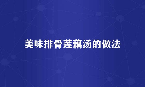 美味排骨莲藕汤的做法