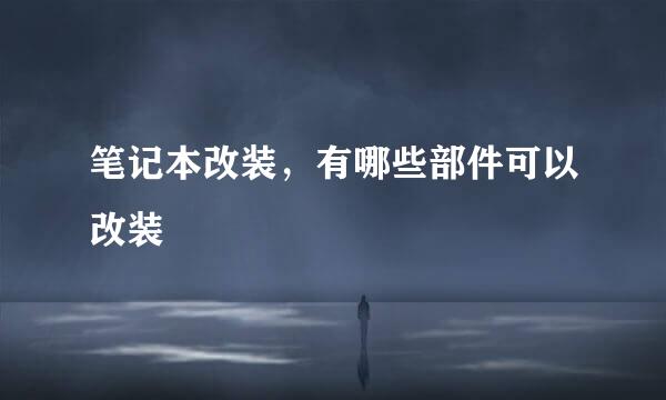 笔记本改装，有哪些部件可以改装