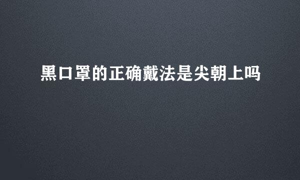 黑口罩的正确戴法是尖朝上吗