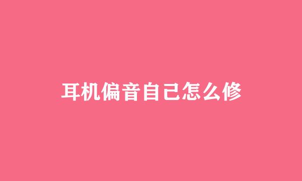耳机偏音自己怎么修