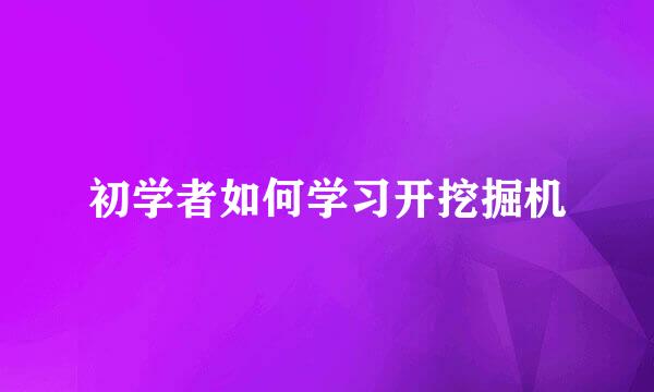 初学者如何学习开挖掘机