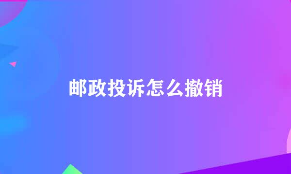 邮政投诉怎么撤销