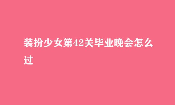 装扮少女第42关毕业晚会怎么过