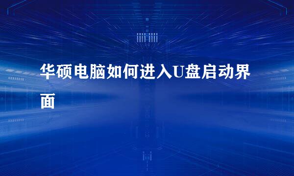 华硕电脑如何进入U盘启动界面