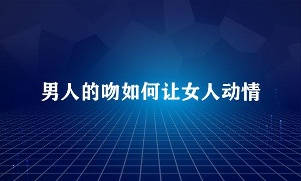 男人的吻如何让女人动情