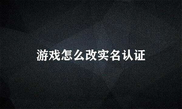 游戏怎么改实名认证