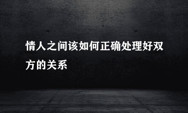 情人之间该如何正确处理好双方的关系
