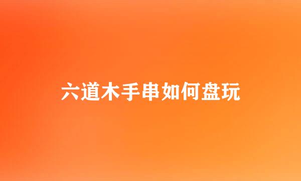 六道木手串如何盘玩