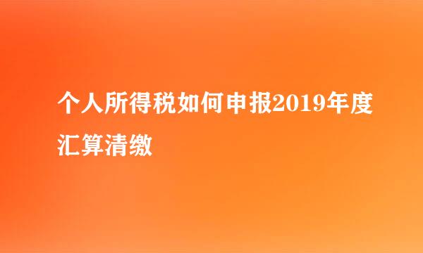 个人所得税如何申报2019年度汇算清缴