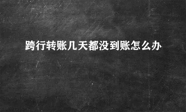 跨行转账几天都没到账怎么办