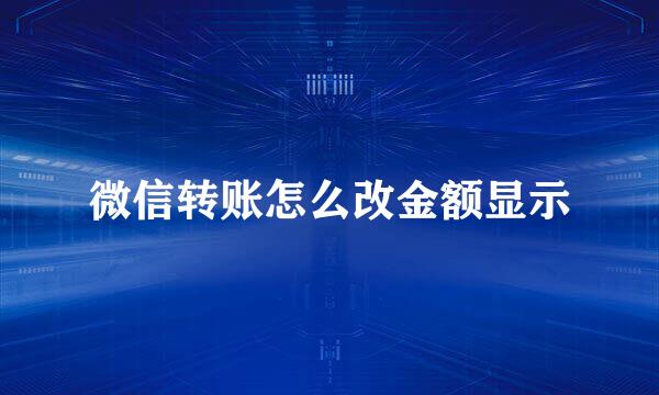 微信转账怎么改金额显示