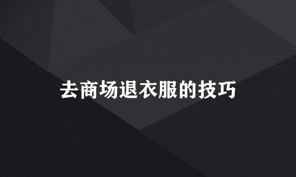 去商场退衣服的技巧