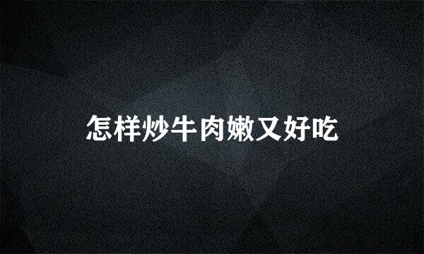 怎样炒牛肉嫩又好吃