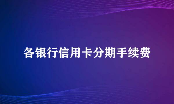 各银行信用卡分期手续费