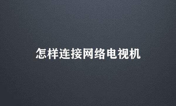 怎样连接网络电视机