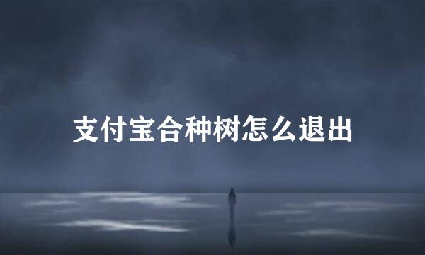 支付宝合种树怎么退出