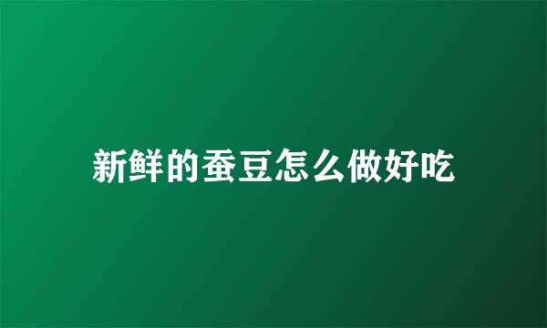新鲜的蚕豆怎么做好吃