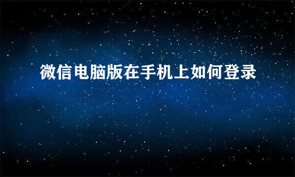 微信电脑版在手机上如何登录
