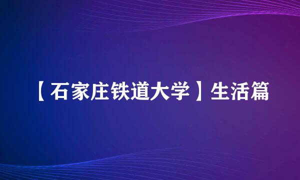 【石家庄铁道大学】生活篇