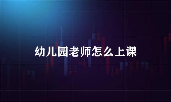 幼儿园老师怎么上课