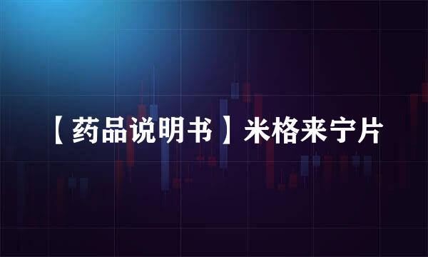 【药品说明书】米格来宁片