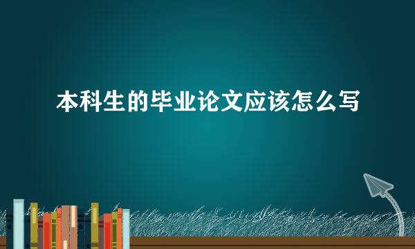 本科生的毕业论文应该怎么写