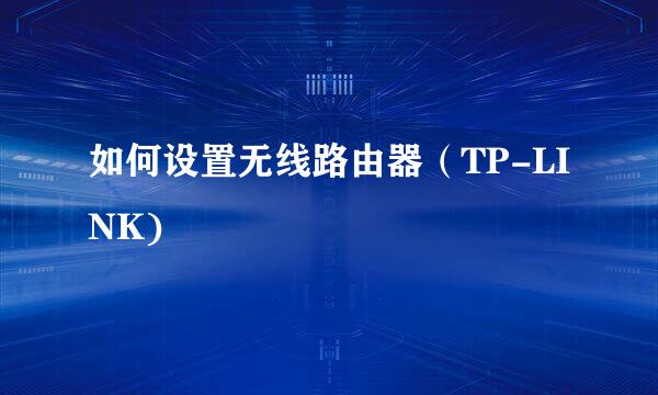 如何设置无线路由器（TP-LINK)