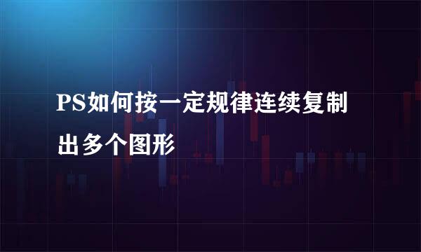 PS如何按一定规律连续复制出多个图形