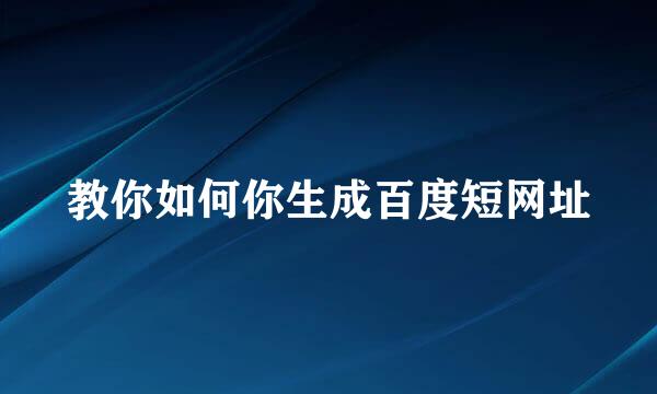 教你如何你生成百度短网址