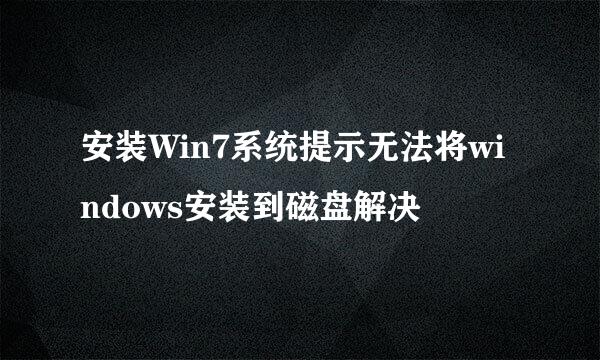 安装Win7系统提示无法将windows安装到磁盘解决