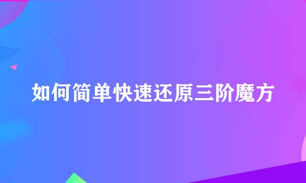 如何简单快速还原三阶魔方