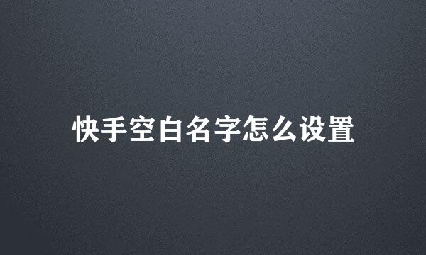 快手空白名字怎么设置