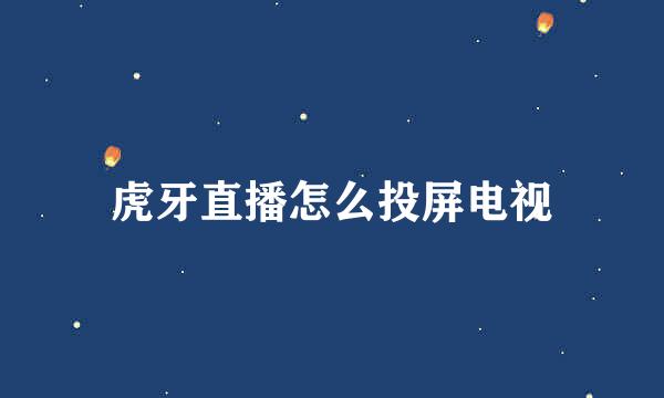 虎牙直播怎么投屏电视
