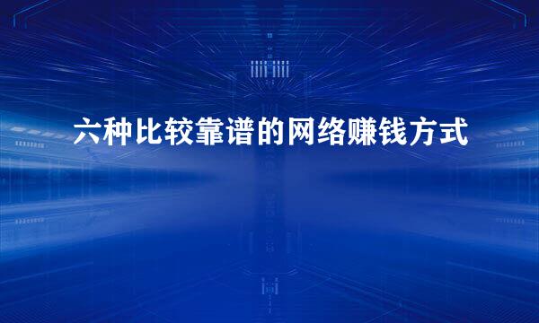 六种比较靠谱的网络赚钱方式