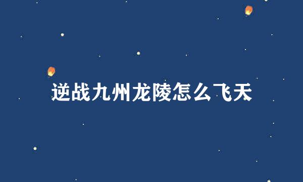 逆战九州龙陵怎么飞天