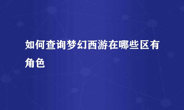 如何查询梦幻西游在哪些区有角色