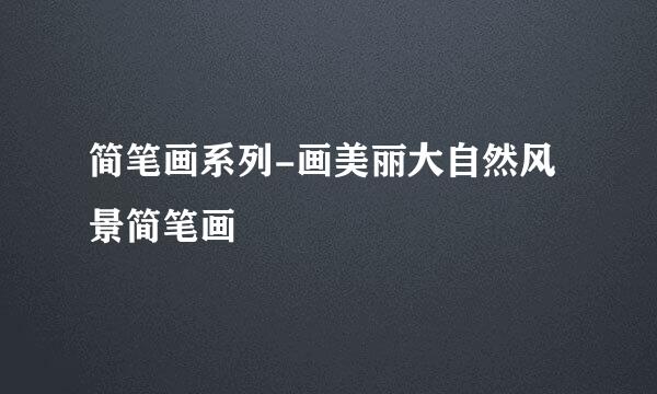 简笔画系列-画美丽大自然风景简笔画
