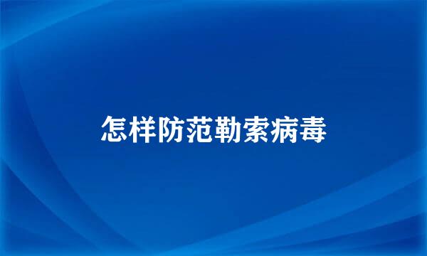 怎样防范勒索病毒