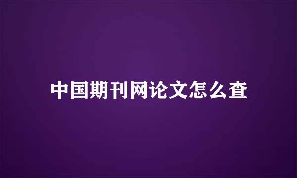 中国期刊网论文怎么查