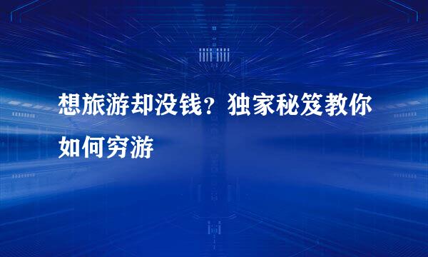 想旅游却没钱？独家秘笈教你如何穷游