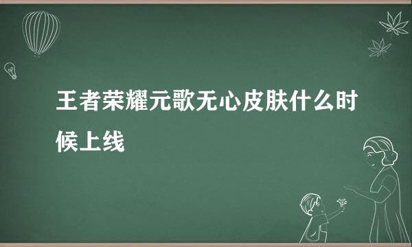 王者荣耀元歌无心皮肤什么时候上线