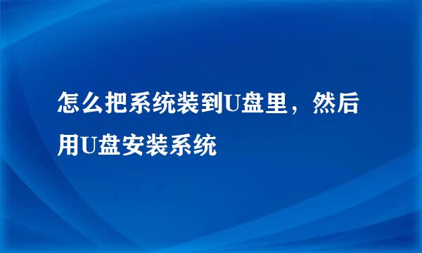 怎么把系统装到U盘里，然后用U盘安装系统