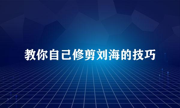 教你自己修剪刘海的技巧