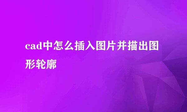cad中怎么插入图片并描出图形轮廓