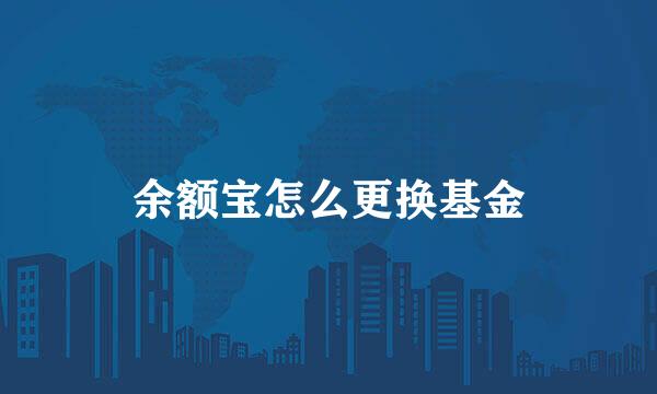 余额宝怎么更换基金