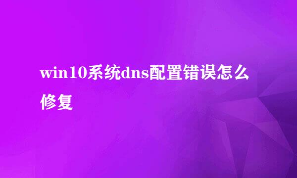 win10系统dns配置错误怎么修复