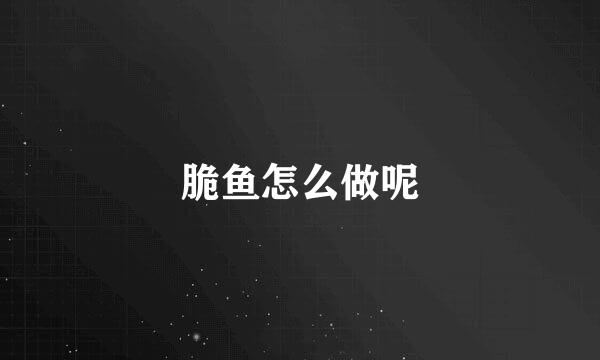 脆鱼怎么做呢
