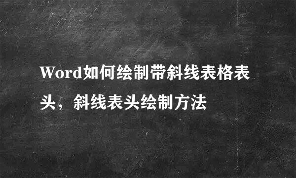Word如何绘制带斜线表格表头，斜线表头绘制方法