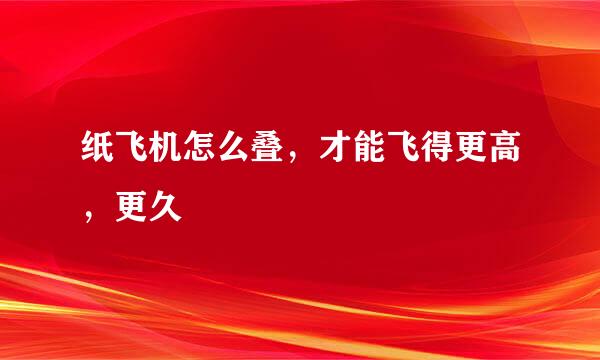 纸飞机怎么叠，才能飞得更高，更久